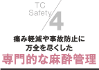 ４．痛み軽減や事故防止に万全を尽くした専門的な麻酔管理