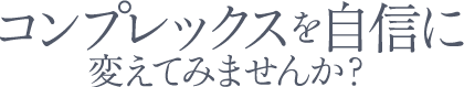 コンプレックスを自信に変えてみませんか?