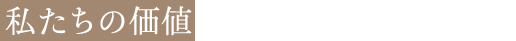 私たちの価値を、是非ご実感ください