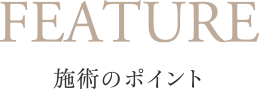 FEATURE 施術のポイント