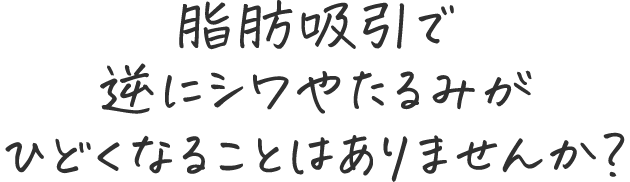 脂肪吸引で逆にシワやたるみがひどくなることはありませんか?