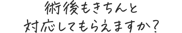 術後もきちんと対応してもらえますか？