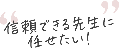 信頼できる先生に任せたい！