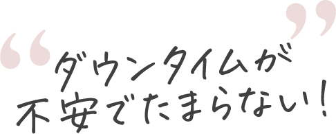ダウンタイムが不安でたまらない！