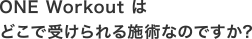 ONE Workout はどこで受けられる施術なのですか??