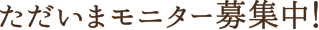 ただいまモニター募集中