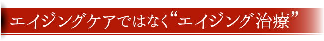 エイジングケアではなく”エイジング治療”