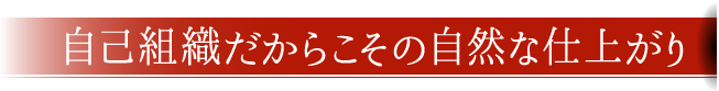 自己組織だからこその自然な仕上がり