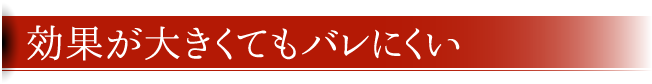 効果が大きくてもバレにくい