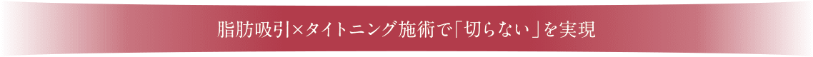 脂肪吸引×タイトニング施術で「切らない」を実現