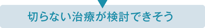 切らない治療が検討できそう