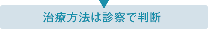 治療方法は診察で判断