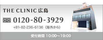 THE CLINIC 広島 0120-80-3929 +81-82-236-6136(海外から) 受付時間 10:00〜19:00
