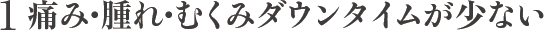 1 痛み・腫れ・むくみダウンタイムが少ない