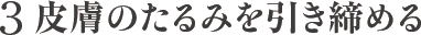 3 皮膚のたるみを引き締める