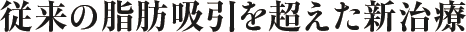 従来の脂肪吸引を超えた新治療