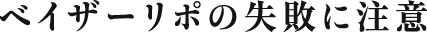 ベイザーリポの失敗に注意