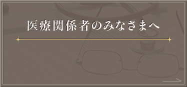医療関係者のみなさまへ