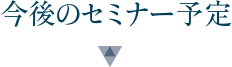 今後のセミナー予定