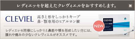 レディエッセを超えたクレヴィエルをおすすめします。:CLEVIEL 高さと形をしっかりキープ 鼻・顎専用のヒアルロン酸 レディエッセ同様にしっかりと鼻筋や顎を形成したい方には、腫れや痛みの少ないクレヴィエルがオススメです。