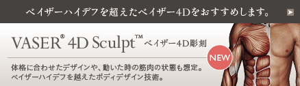 ベイザーハイデフを超えたベイザー4Dをおすすめします。：VASER® 4D Sculpt™ ベイザー4D彫刻 体格に合わせたデザインや、動いた時の筋肉の状態も想定。ベイザーハイデフを越えたボディデザイン技術。