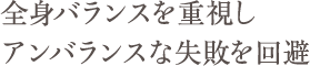 全身バランスを重視しアンバランスな失敗を回避