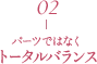 02 パーツではなくトータルバランス