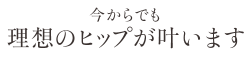 今からでも理想のヒップが叶います