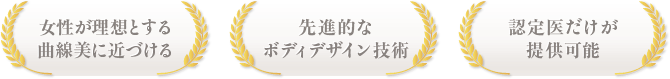 女性が理想とする 曲線美に近づける / 先進的な ボディデザイン技術 / 認定医だけが 提供可能