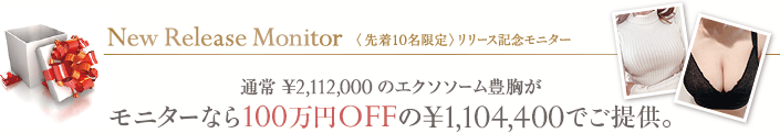 New Release Campaign 〈先着5名限定〉リリース記念モニター 通常 ¥2,112,000 のエクソソーム豊胸がモニターなら100万円OFFの¥1,104,400でご提供。