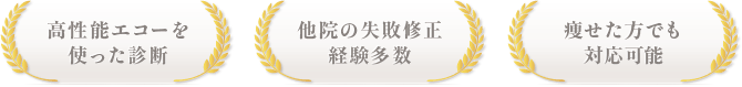高性能エコーを使った診断 / 他院の失敗修正 経験多数 / 痩せた方でも対応可能