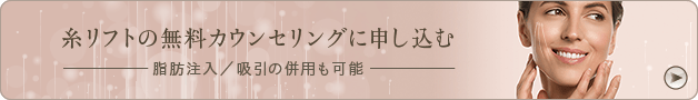 糸リフトの無料カウンセリングに申し込む 脂肪注入／吸引の併用も可能