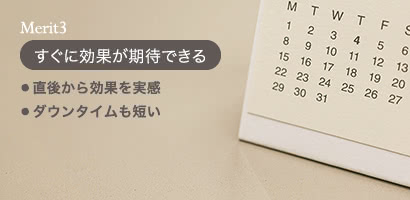 Merit3 すぐに効果が期待できる: ● 直後から効果を実感 ● ダウンタイムも短い