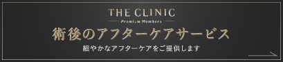 THE CLINIC Premium Members 術後のアフターケアサービス 細やかなアフターケアをご提供します
