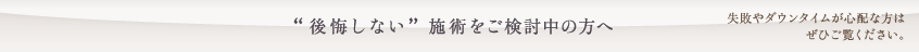 “後悔しない”施術をご検討中の方へ 失敗やダウンタイムが心配な方はぜひご覧ください。