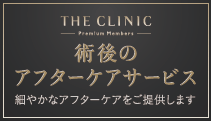 術後も安心な会員制度 THE CLINIC Premium Members 術後のアフターケアサービス 細やかなアフターケアをご提供します