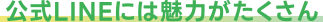公式LINEには魅力がたくさん