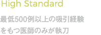 High Standard 最低500例以上の吸引経験をもつ医師のみが執刀