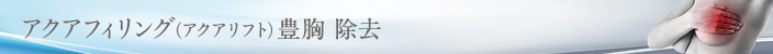 アクアフィリング(アクアリフト)豊胸除去