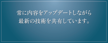 常に内容をアップデートしながら最新の技術を共有しています。