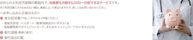 定められた利用可能額の範囲内で、治療費を月額￥5,000〜分割できるサービスです。
