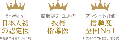 最新の骨格デザイン術「B-Waist」日本人初の認定医 / 脂肪吸引・注入の技術指導医 / 2024年THE CLINIC内アンケート評価信頼度全国No.1