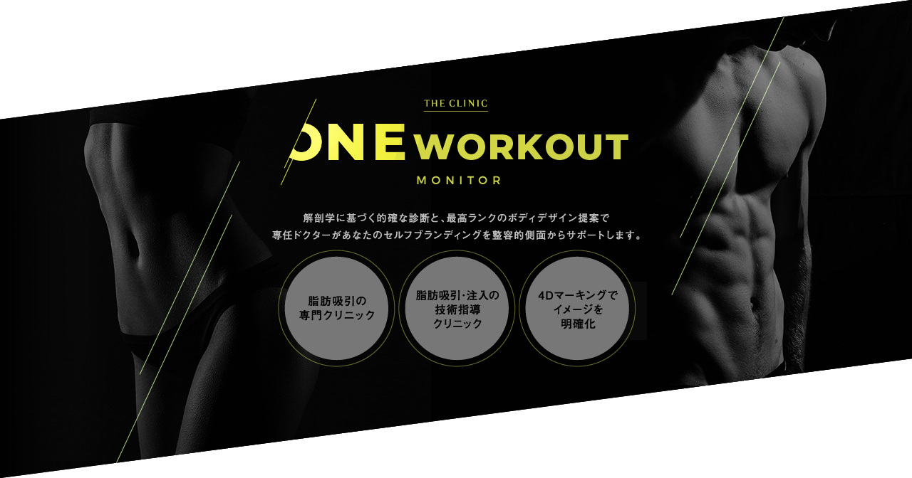 THE CLINIC ONE Workout Monitor: 解剖学に基づく的確な診断と、最高ランクのボディデザイン提案で専任ドクターがあなたのセルフブランディングを整容的側面からサポートします。｜脂肪吸引の専門クリニック / 脂肪吸引・注入の技術指導クリニック / 4Dマーキングでイメージを明確化