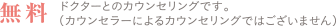 無料：ドクターとのカウンセリングです。（カウンセラーによるカウンセリングではございません）