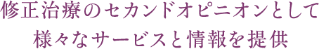 修正治療のセカンドオピニオンとして様々なサービスと情報を提供