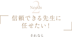 Needs2 | 信頼できる先生に任せたい！ | それなら
