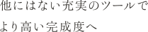 他にはない充実のツールでより高い完成度へ