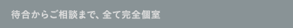待合からご相談まで、全て完全個室