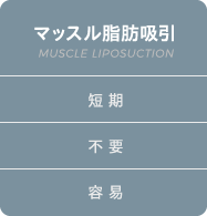 マッスル脂肪吸引 | 短 期 / 不 要 / 容 易