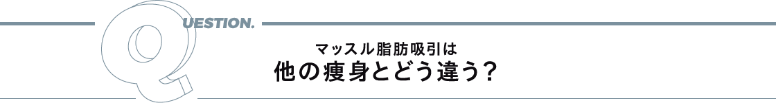 Question. マッスル脂肪吸引は他の痩身とどう違う？